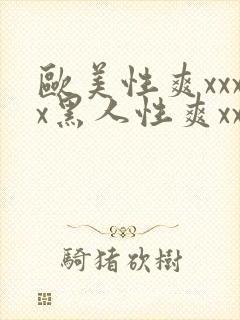 欧美性爽xxxx黑人性爽xxx