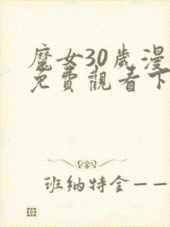 魔女30岁漫画免费观看下拉完结