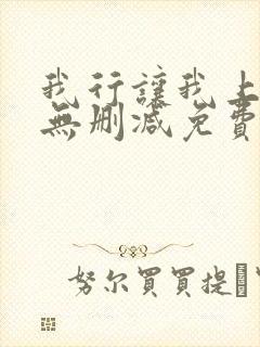 我行让我上全文无删减免费阅读笔趣阁