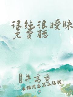 很纯很暧昧小说免费听