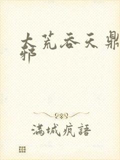 太荒吞天鼎柳无邪