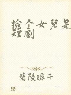 捡个女儿是大佬短剧