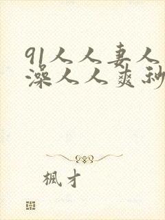 91人人妻人人澡人人爽秒播