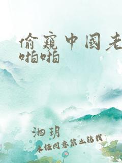 偷窥中国老熟女啪啪