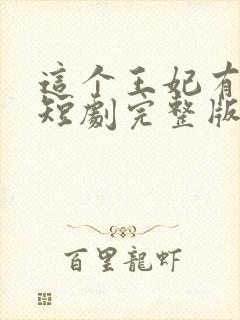 这个王妃有点野短剧完整版免费