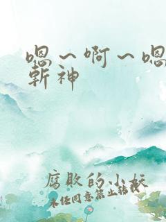 嗯～啊～嗯h肉斩神