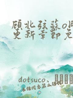 顾北弦苏o刚刚更新章节免费阅读小