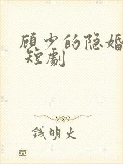 顾少的隐婚罪妻 短剧