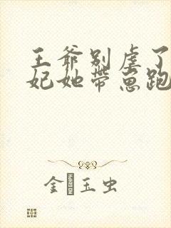 王爷别虐了,王妃她带崽跑了txt全集下载