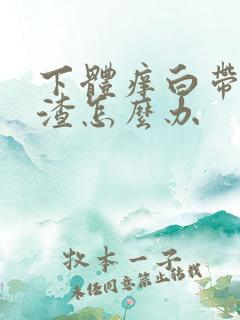 下体痒白带豆腐渣怎么办