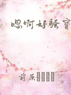 嗯啊好骚宝贝