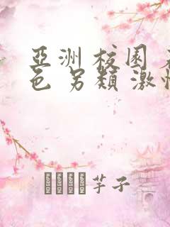 亚洲 校园 春色 另类 激情