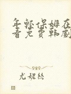 年轻保姆在线观看免费韩剧