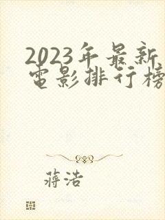 2023年最新电影排行榜前十名