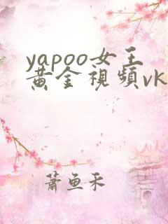 yapoo女王黄金视频vk