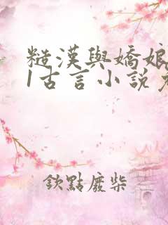 糙汉与娇娘1v1古言小说免费阅读全文