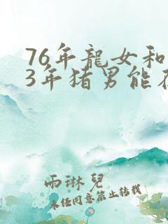 76年龙女和83年猪男能在一起吗
