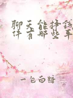 聊天能挣钱的软件有哪些平台