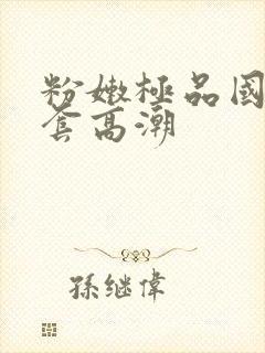粉嫩极品国产无套高潮