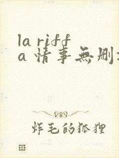 la riffa 情事无删减