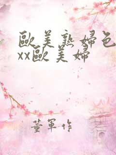 欧美熟妇色ⅹxxx欧美妇
