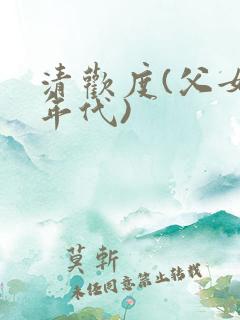 清欢度(父女,年代)
