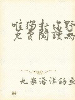 唯独对你野小说免费阅读无弹窗