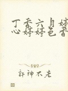 丁香六月婷婷开心婷婷色香五月综合
