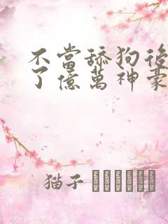 不当舔狗后我成了亿万神豪动态漫画在哪里看