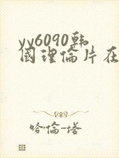 yy6090韩国理伦片在线播放