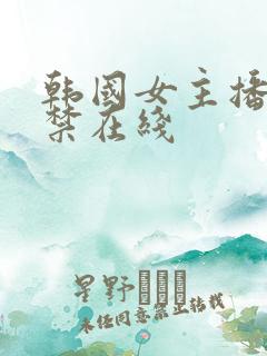 韩国女主播19禁在线