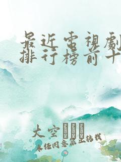 最近电视剧热播排行榜前十名