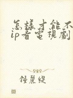 怎样才能不用vip看电视剧