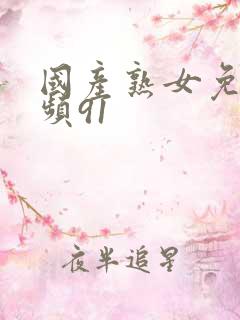 国产熟女免费视频91