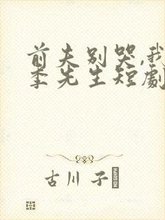 前夫别哭,我是季先生短剧免费观看全集