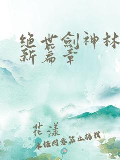 绝世剑神林辰最新篇章
