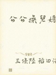 公公操儿媳妇逼