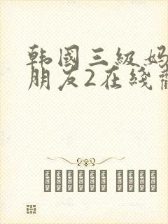 韩国三级妈妈的朋友2在线观看