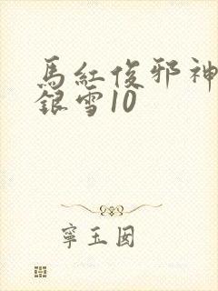 马红俊邪神传承银雪10