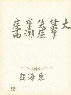痉挛失禁大喷水高潮痉挛