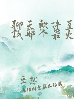 聊天软件直播挣钱哪个最火