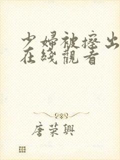 少妇被擦出白浆在线观看