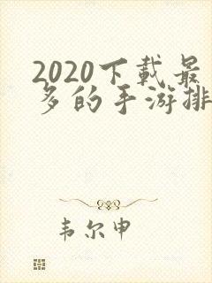 2020下载最多的手游排行榜
