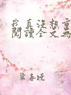 我真没想重生啊阅读全文无弹窗