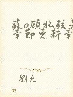 苏o顾北弦最新章节更新章节列表
