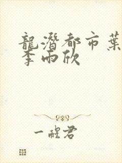 龙潜都市叶凌天李雨欣