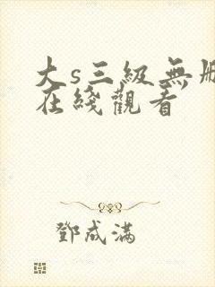 大s三级无删减在线观看