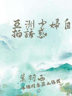 亚洲少妇自拍偷拍诱惑