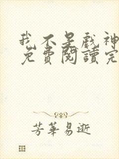 我不是戏神小说免费阅读完整