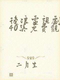 后浪电视剧全集40集免费观看视频